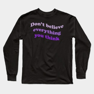 Don’t believe everything you think Long Sleeve T-Shirt